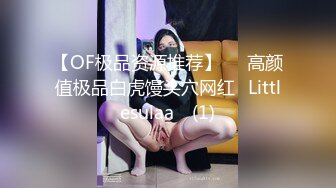 【OF极品资源推荐】▶▶高颜值极品白虎馒头穴网红♥Littlesulaa♥ (1)