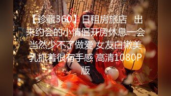 【珍藏360】日租房旅店❤出来约会的小情侣开房休息一会当然少不了做爱 女友白嫩美乳抓着很有手感 高清1080P版