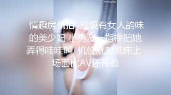  情趣房偷拍  超级有女人韵味的美少妇 小男友一指禅把她弄得哇哇叫  机位就对准床上 场面比AV还带劲