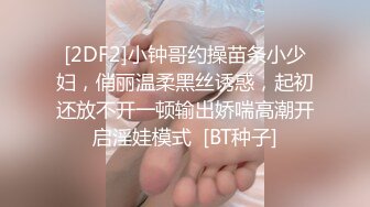 [2DF2]小钟哥约操苗条小少妇，俏丽温柔黑丝诱惑，起初还放不开一顿输出娇喘高潮开启淫娃模式  [BT种子]