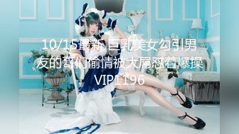 10/15最新 巨乳美女勾引男友的哥们偷情被大屌怼着爆操VIP1196