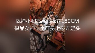 战神小利高品质探花180CM极品女神，坐在身上拨弄奶头