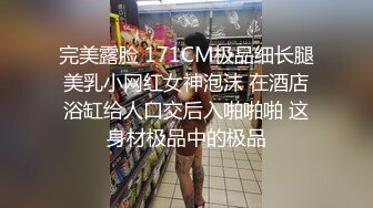 完美露脸 171CM极品细长腿美乳小网红女神泡沫 在酒店浴缸给人口交后入啪啪啪 这身材极品中的极品