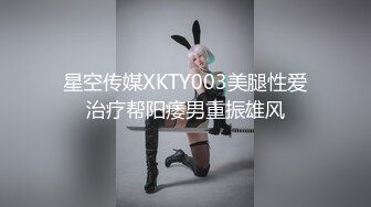 星空传媒XKTY003美腿性爱治疗帮阳痿男重振雄风