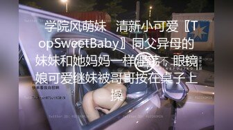 ✅学院风萌妹✅清新小可爱〖TopSweetBaby〗同父异母的妹妹和她妈妈一样淫荡，眼镜娘可爱继妹被哥哥按在桌子上操