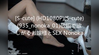 [S-cute] (HD1080P)(S-cute)(935_nonoka_01)敬語で欲しがるお嬢様とSEX Nonoka