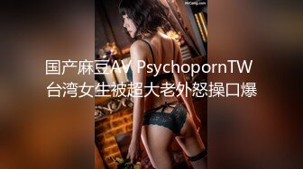 国产麻豆AV PsychopornTW 台湾女生被超大老外怒操口爆