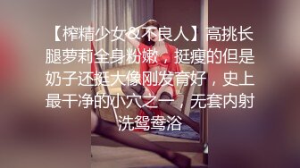 【榨精少女&不良人】高挑长腿萝莉全身粉嫩，挺瘦的但是奶子还挺大像刚发育好，史上最干净的小穴之一，无套内射洗鸳鸯浴