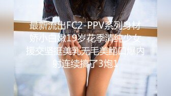 最新流出FC2-PPV系列身材娇小白嫩19岁花季清纯少女援交坚挺美乳无毛美鲍口爆内射连续搞了3炮1