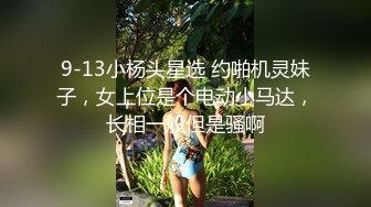 9-13小杨头星选 约啪机灵妹子，女上位是个电动小马达，长相一般但是骚啊