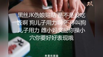 黑丝JK伪娘贴贴 是不是没吃饭啊 狗儿子用力啊 不停叫狗儿子用力 雌小妈奖励你操小穴你要好好表现哦