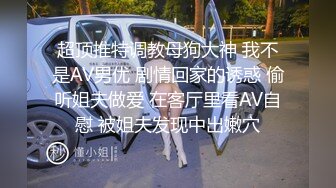 超顶推特调教母狗大神 我不是AV男优 剧情回家的诱惑 偷听姐夫做爱 在客厅里看AV自慰 被姐夫发现中出嫩穴