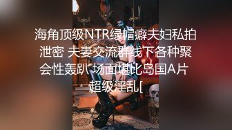 海角顶级NTR绿帽癖夫妇私拍泄密 夫妻交流群线下各种聚会性轰趴 场面堪比岛国A片 超级淫乱[