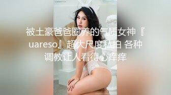 被土豪爸爸圈养的气质女神『uareso』超大尺度私拍 各种调教让人看得心痒痒