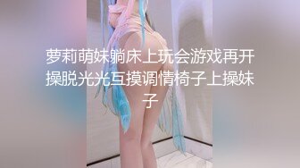 萝莉萌妹躺床上玩会游戏再开操脱光光互摸调情椅子上操妹子