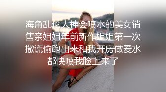 海角乱伦大神会喷水的美女销售亲姐姐年前新作姐姐第一次撒谎偷跑出来和我开房做爱水都快喷我脸上来了