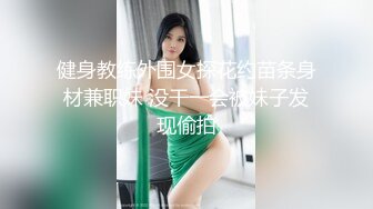 健身教练外围女探花约苗条身材兼职妹 没干一会被妹子发现偷拍