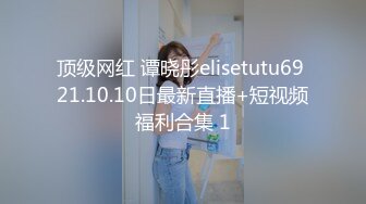 顶级网红 谭晓彤elisetutu69 21.10.10日最新直播+短视频福利合集 1