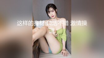 STP24600 胖子最喜欢嫩妹，苗条小姐姐，黑丝翘臀，美乳细腰，后入画面冲击感强，对白精彩刺激 VIP2209