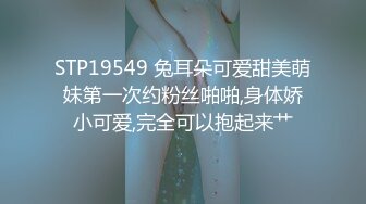 STP19549 兔耳朵可爱甜美萌妹第一次约粉丝啪啪,身体娇小可爱,完全可以抱起来艹