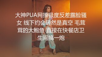 大神PUA网撩极度反差露脸骚女 线下约会居然是真空 毛茸茸的大鲍鱼 直接在快餐店卫生间搞一炮