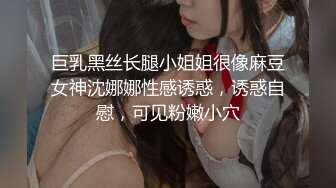 巨乳黑丝长腿小姐姐很像麻豆女神沈娜娜性感诱惑，诱惑自慰，可见粉嫩小穴