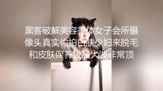 黑客破解美容美体女子会所摄像头真实偸拍白肤少妇来脱毛和皮肤保养极品大波非常顶