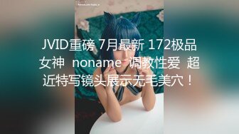 JVID重磅 7月最新 172极品女神  noname  调教性爱  超近特写镜头展示无毛美穴！