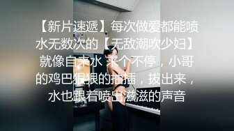 【新片速遞】每次做爱都能喷水无数次的【无敌潮吹少妇】就像自来水 来个不停，小哥的鸡巴狠狠的抽插，拔出来，水也跟着喷出滋滋的声音