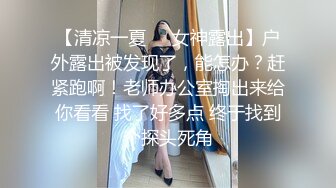 【清凉一夏❤️女神露出】户外露出被发现了，能怎办？赶紧跑啊！老师办公室掏出来给你看看 找了好多点 终于找到个探头死角