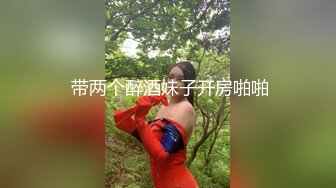  带两个醉酒妹子开房啪啪