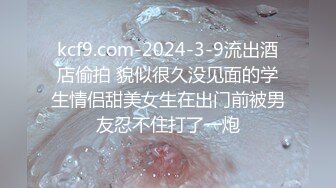 kcf9.com-2024-3-9流出酒店偷拍 貌似很久没见面的学生情侣甜美女生在出门前被男友忍不住打了一炮