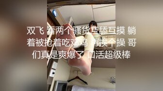 情不自禁边干边调教，小骚货淫声浪语不断，内容有趣绝对单身打飞机必备呀 Chinese homemade video