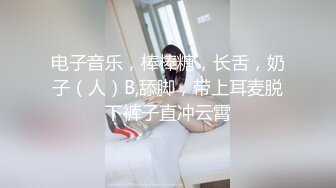 电子音乐，棒棒糖，长舌，奶子（人）B,舔脚，带上耳麦脱下裤子直冲云霄