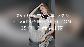 LXVS-039 中文字幕 ラグジュTV×PRESTIGE SELECTION 39 早川美緒( 吉川蓮)