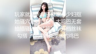 玩家就是玩勾搭良家小少妇抠她骚穴让她口交，大鸡巴无套抽插骚逼浪荡呻吟，开档丝袜勾搭，舔弄带着淫水的鸡巴