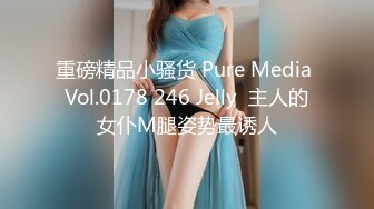 重磅精品小骚货 Pure Media Vol.0178 246 Jelly  主人的女仆M腿姿势最诱人