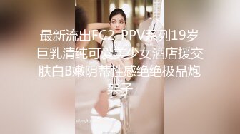 最新流出FC2-PPV系列19岁巨乳清纯可爱美少女酒店援交肤白B嫩阴蒂性感绝绝极品炮架子