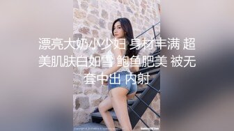 漂亮大奶小少妇 身材丰满 超美肌肤白如雪 鲍鱼肥美 被无套中出 内射