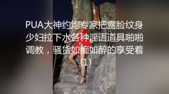 PUA大神约炮专家把露脸纹身少妇拉下水各种淫语道具啪啪调教，骚货如痴如醉的享受着 (1)