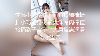 小欣奈  91大神的嫩萝玩物 我的妹妹真的好嫩 白虎小穴无敌粉嫩 大屌疾速抽插爆浆 内射极品淫萝