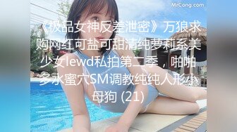 《极品女神反差泄密》万狼求购网红可盐可甜清纯萝莉系美少女lewd私拍第二季，啪啪多水蜜穴SM调教纯纯人形小母狗 (21)