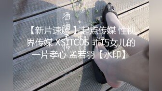 【新片速遞 】起点传媒 性视界传媒 XSJTC05 乖巧女儿的一片孝心 孟若羽【水印】