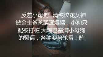 ✨反差小母狗✨清纯校花女神被金主爸爸蹂躏爆操，小狗只配被打桩 大鸡巴塞满小母狗的骚逼，各种姿势轮番上阵