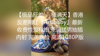 【极品反差❤️骚满天】香港反差网红『Acubaby』最新收费性爱私拍 圣诞猛男抽插内射 完美露脸 高清1080P版