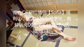 爆火OF网红情侣【Sofia】福利④，国人小伙为国争光，各种玩肏00后哥伦比亚白人大美妞 (3)