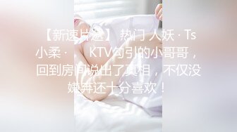 沈阳 妩媚 Ts 冰洋：被KTV大鸡巴哥哥干上了，拉回家脱光衣服狠狠怼菊花，舒服死了！