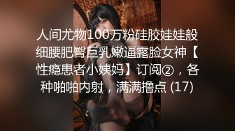 人间尤物100万粉硅胶娃娃般细腰肥臀巨乳嫩逼露脸女神【性瘾患者小姨妈】订阅②，各种啪啪内射，满满撸点 (17)