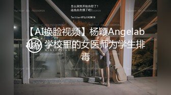 【AI换脸视频】杨颖Angelababy 学校里的女医师为学生排毒