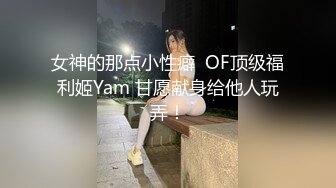 女神的那点小性癖  OF顶级福利姬Yam 甘愿献身给他人玩弄！